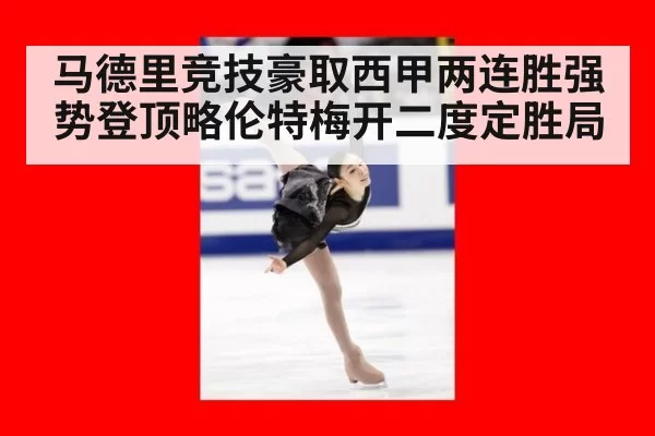 马德里竞技豪取西甲两连胜强势登顶略伦特梅开二度定胜局