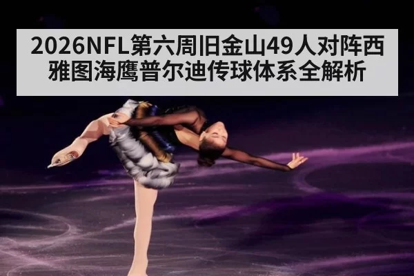 2026NFL第六周旧金山49人对阵西雅图海鹰普尔迪传球体系全解析