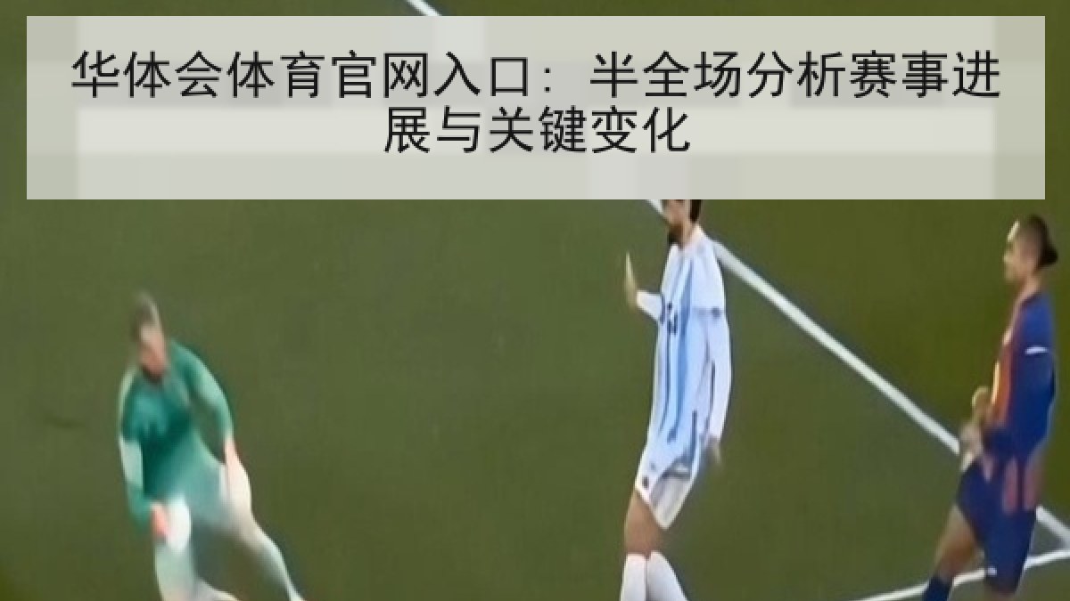 华体会体育官网入口: 半全场分析赛事进展与关键变化