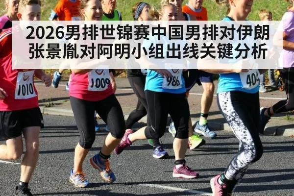 2026男排世锦赛中国男排对伊朗张景胤对阿明小组出线关键分析