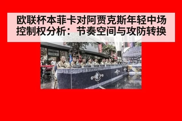 欧联杯本菲卡对阿贾克斯年轻中场控制权分析：节奏空间与攻防转换